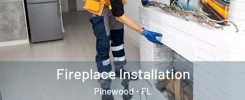  Fireplace Installation Pinewood - FL