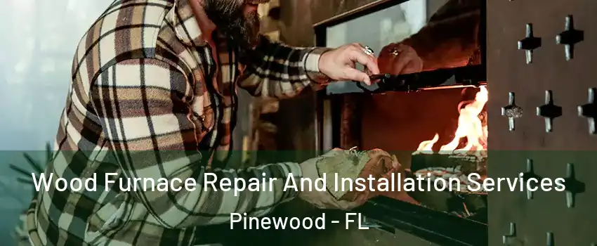  Wood Furnace Repair And Installation Services Pinewood - FL